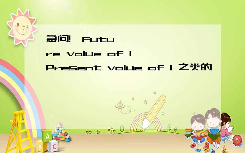 急问!​Future value of 1,Present value of 1 之类的,