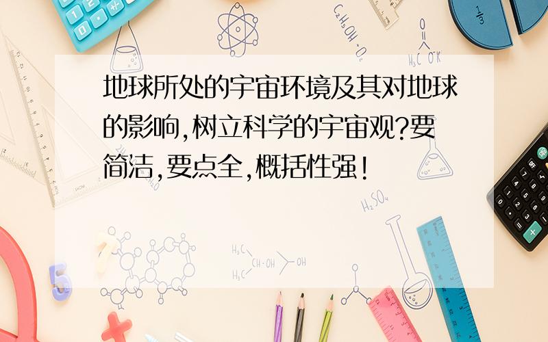 地球所处的宇宙环境及其对地球的影响,树立科学的宇宙观?要简洁,要点全,概括性强!