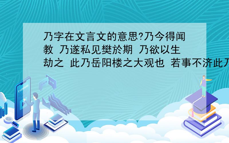 乃字在文言文的意思?乃今得闻教 乃遂私见樊於期 乃欲以生劫之 此乃岳阳楼之大观也 若事不济此乃天意 家祭无忘告乃翁 今其