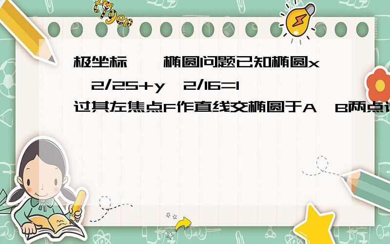 极坐标——椭圆问题已知椭圆x^2/25+y^2/16=1过其左焦点F作直线交椭圆于A、B两点请利用极坐标证明：1/FA+