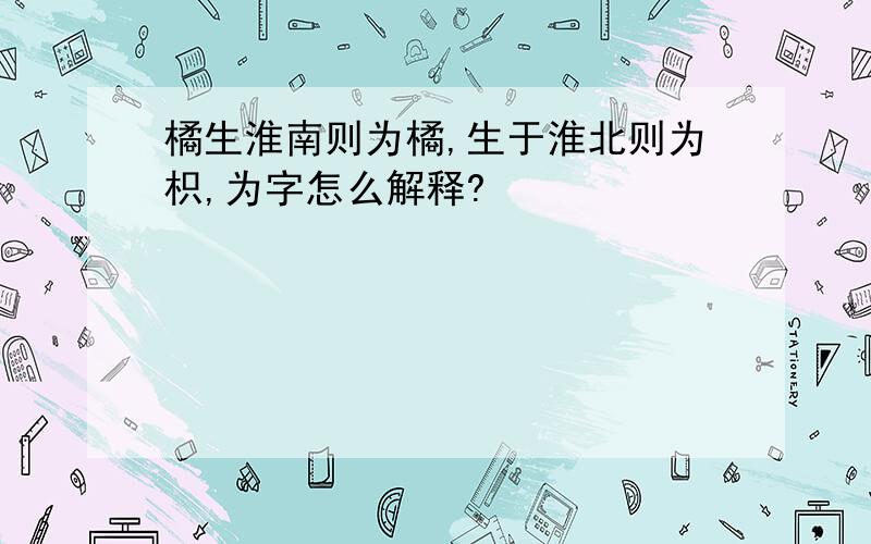 橘生淮南则为橘,生于淮北则为枳,为字怎么解释?