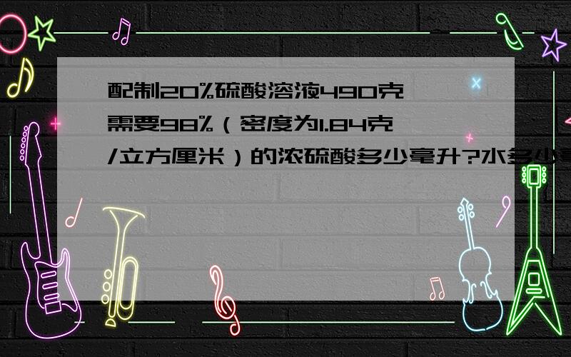 配制20%硫酸溶液490克,需要98%（密度为1.84克/立方厘米）的浓硫酸多少毫升?水多少毫升?