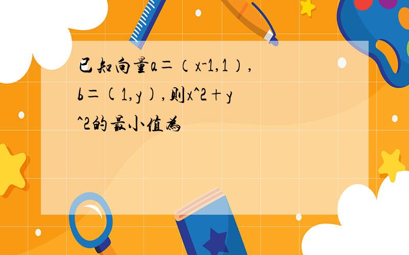 已知向量a＝（x-1,1）,b＝(1,y),则x^2+y^2的最小值为