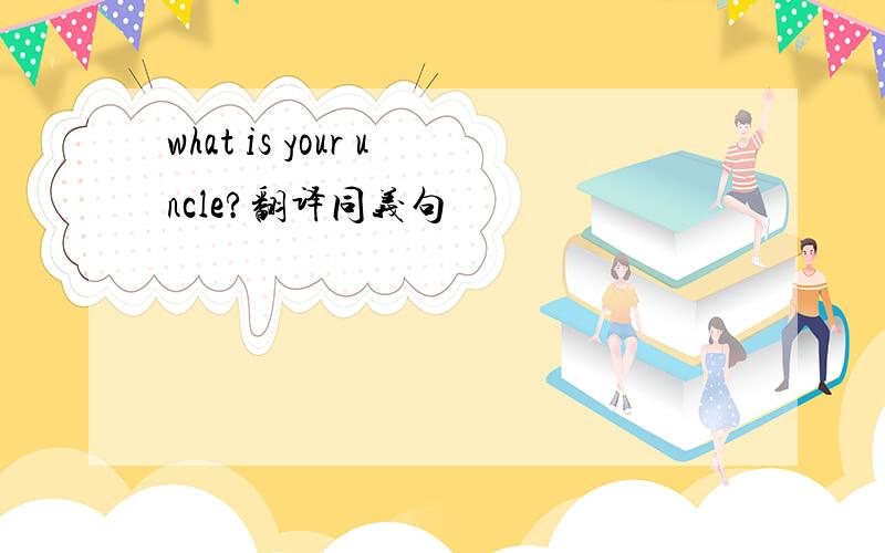 what is your uncle?翻译同义句