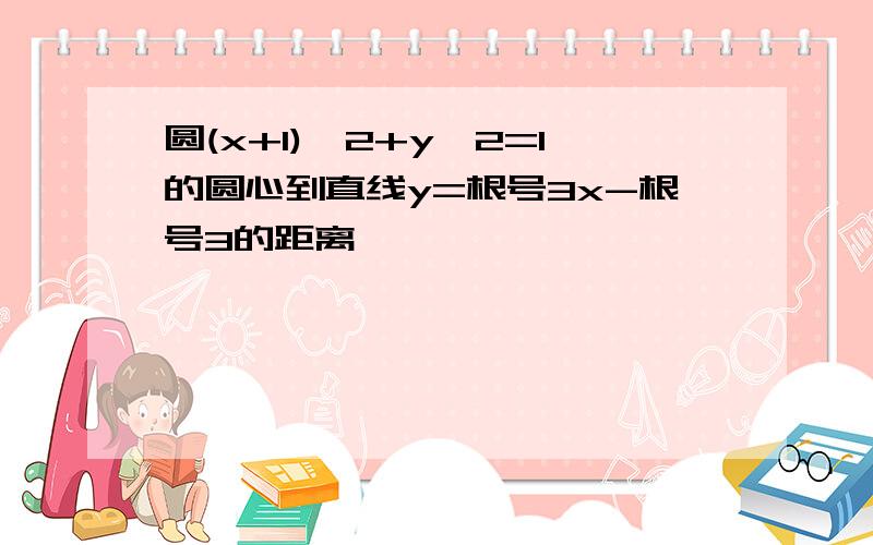 圆(x+1)^2+y^2=1的圆心到直线y=根号3x-根号3的距离