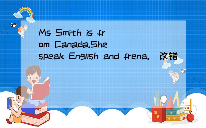 Ms Smith is from Canada.She speak English and frena.(改错）