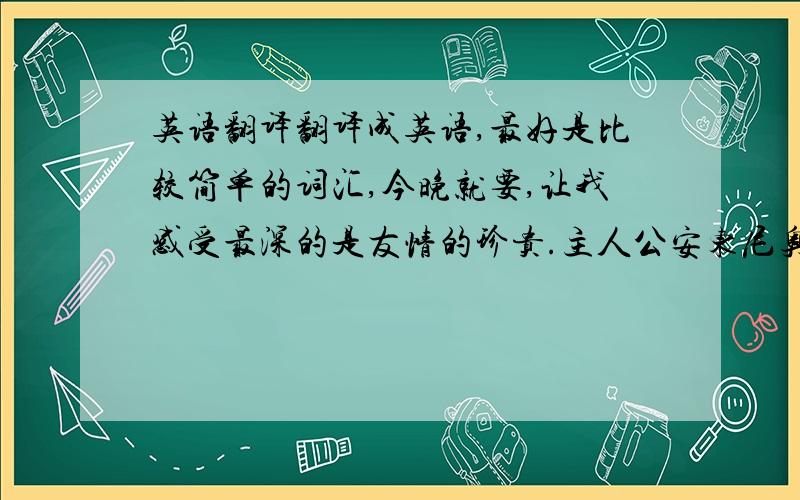 英语翻译翻译成英语,最好是比较简单的词汇,今晚就要,让我感受最深的是友情的珍贵.主人公安东尼奥和贵族青年巴萨尼奥之间的真