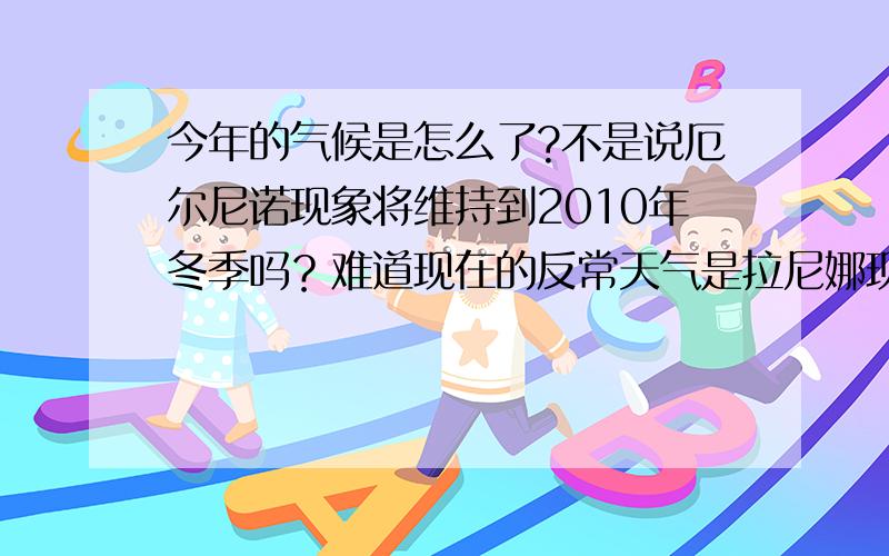 今年的气候是怎么了?不是说厄尔尼诺现象将维持到2010年冬季吗？难道现在的反常天气是拉尼娜现象吗？极端气候如此频繁！