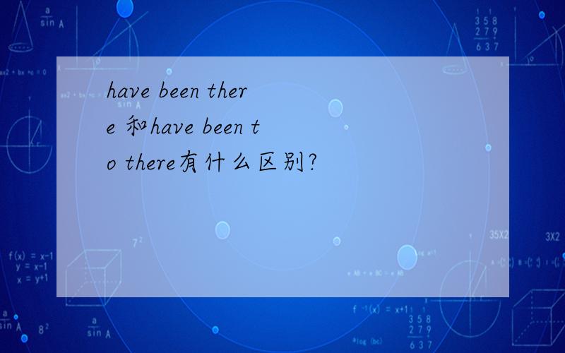 have been there 和have been to there有什么区别?