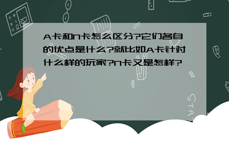 A卡和N卡怎么区分?它们各自的优点是什么?就比如A卡针对什么样的玩家?N卡又是怎样?