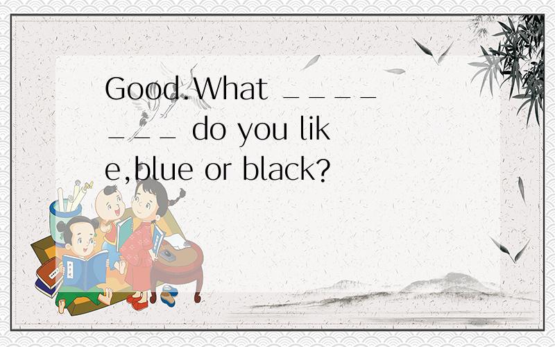 Good.What _______ do you like,blue or black?