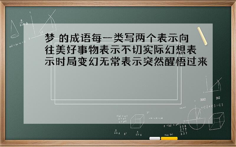 梦 的成语每一类写两个表示向往美好事物表示不切实际幻想表示时局变幻无常表示突然醒悟过来