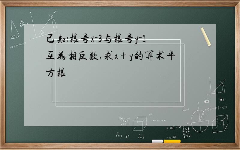 已知：根号x-3与根号y-1互为相反数,求x+y的算术平方根