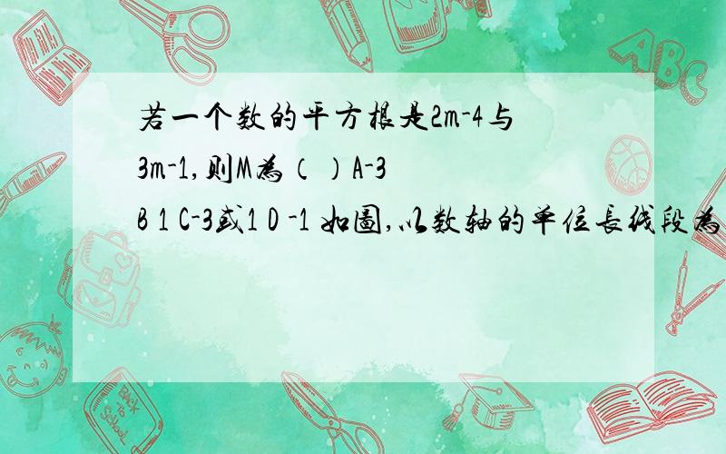 若一个数的平方根是2m-4与3m-1,则M为（）A-3 B 1 C-3或1 D -1 如图,以数轴的单位长线段为边做一个