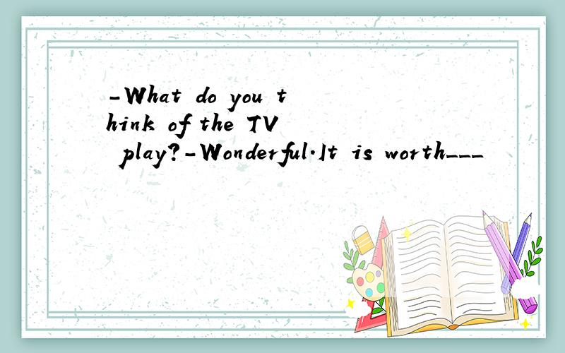 -What do you think of the TV play?-Wonderful.It is worth___