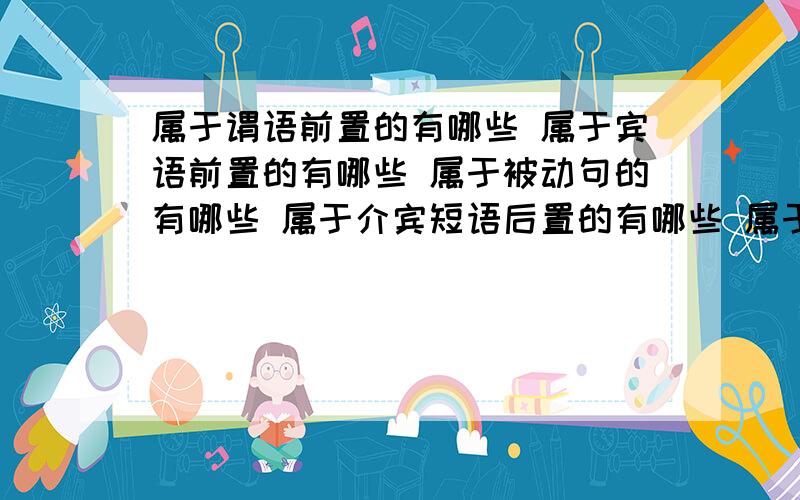 属于谓语前置的有哪些 属于宾语前置的有哪些 属于被动句的有哪些 属于介宾短语后置的有哪些 属于定语后置