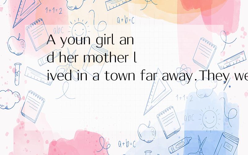 A youn girl and her mother lived in a town far away.They wer