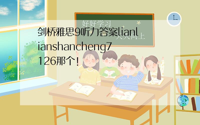 剑桥雅思9听力答案lianlianshancheng7 126那个!