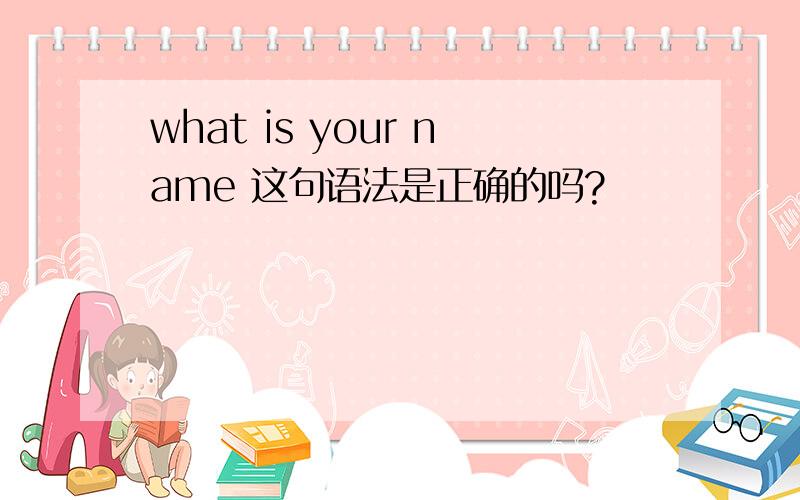 what is your name 这句语法是正确的吗?