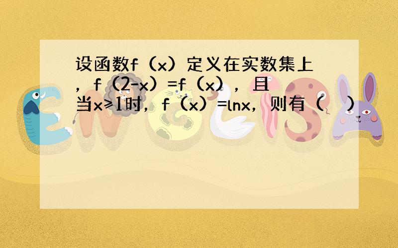 设函数f（x）定义在实数集上，f（2-x）=f（x），且当x≥1时，f（x）=lnx，则有（　　）