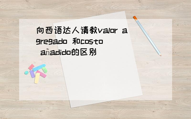 向西语达人请教valor agregado 和costo añadido的区别