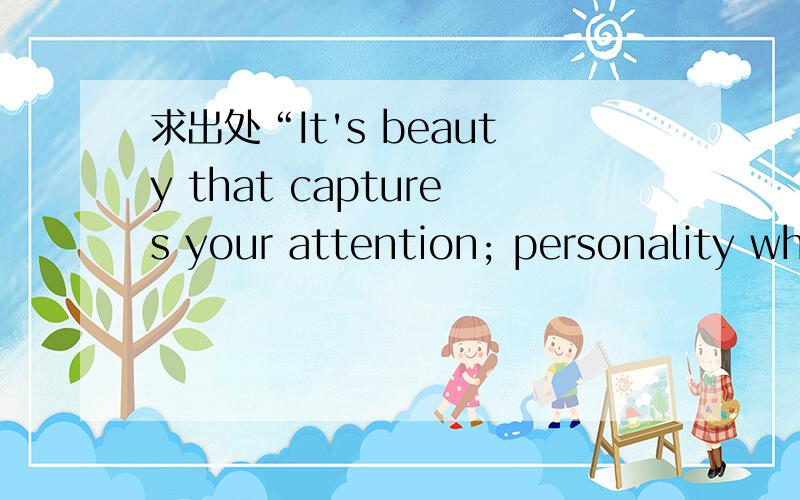 求出处“It's beauty that captures your attention; personality wh