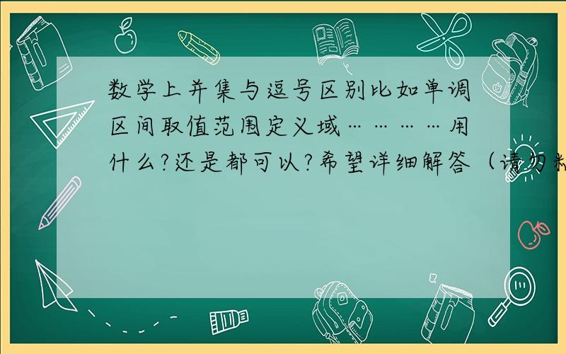 数学上并集与逗号区别比如单调区间取值范围定义域…………用什么?还是都可以?希望详细解答（请勿粘贴）