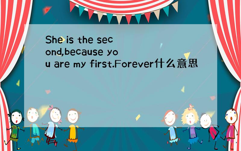 She is the second,because you are my first.Forever什么意思