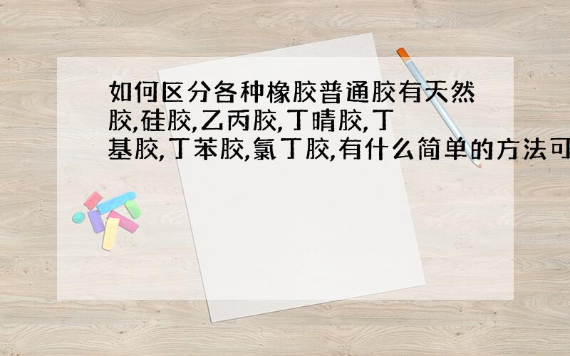 如何区分各种橡胶普通胶有天然胶,硅胶,乙丙胶,丁晴胶,丁基胶,丁苯胶,氯丁胶,有什么简单的方法可以区分.