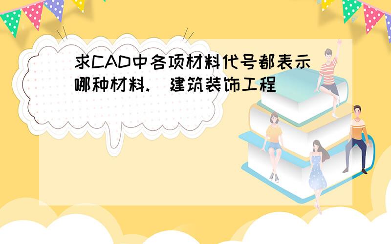 求CAD中各项材料代号都表示哪种材料.（建筑装饰工程）