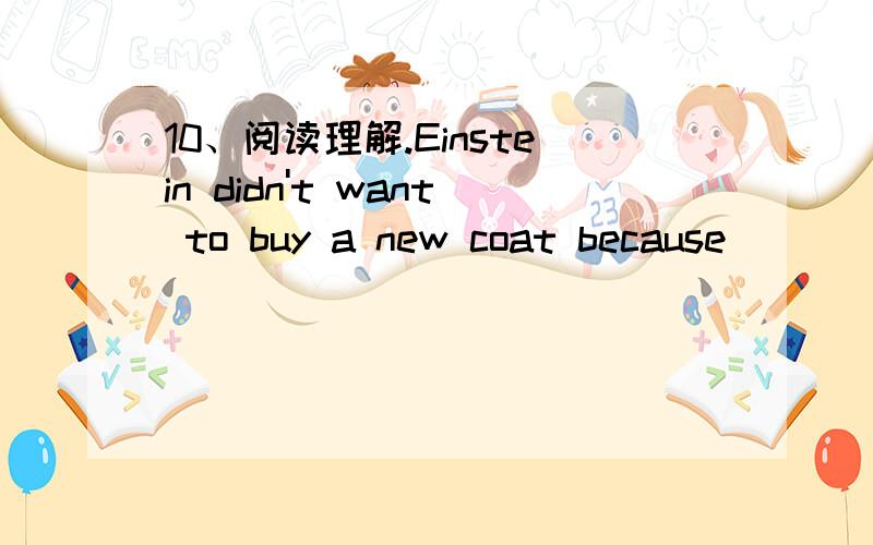 10、阅读理解.Einstein didn't want to buy a new coat because _____