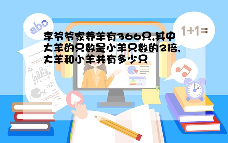 李爷爷家养羊有366只,其中大羊的只数是小羊只数的2倍,大羊和小羊共有多少只