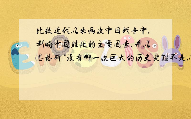 比较近代以来两次中日战争中,影响中国胜败的主要因素.并以恩格斯“没有哪一次巨大的历史灾难不是以历史的进步为补偿的”观点.