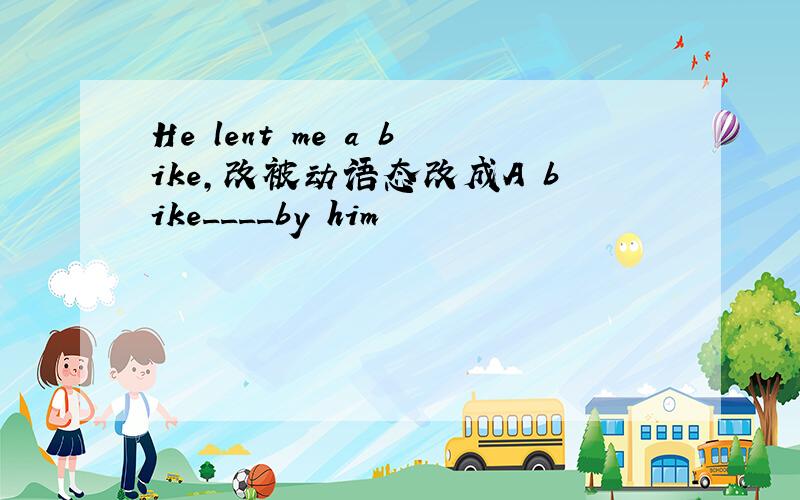 He lent me a bike,改被动语态改成A bike____by him