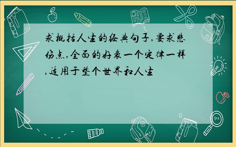 求概括人生的经典句子,要求悲伤点,全面的好象一个定律一样,适用于整个世界和人生