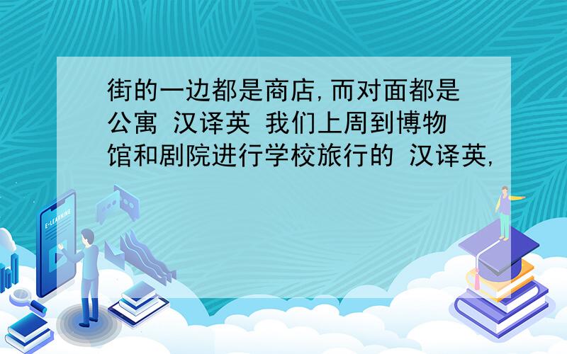 街的一边都是商店,而对面都是公寓 汉译英 我们上周到博物馆和剧院进行学校旅行的 汉译英,