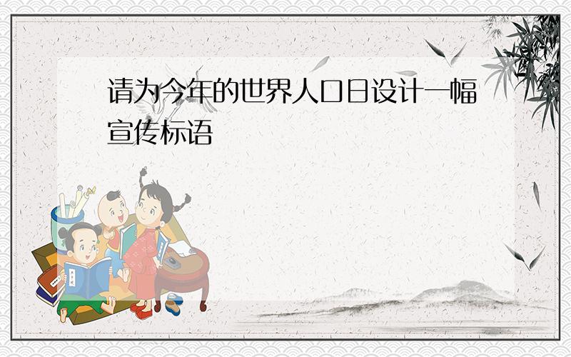 请为今年的世界人口日设计一幅宣传标语