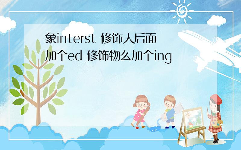 象interst 修饰人后面加个ed 修饰物么加个ing