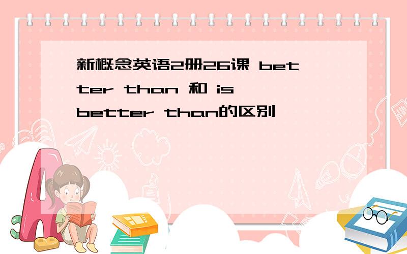 新概念英语2册26课 better than 和 is better than的区别