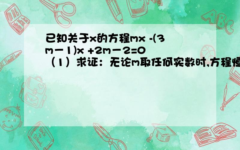 已知关于x的方程mx -(3m－1)x +2m－2=0 （1）求证：无论m取任何实数时,方程恒 有实数根.