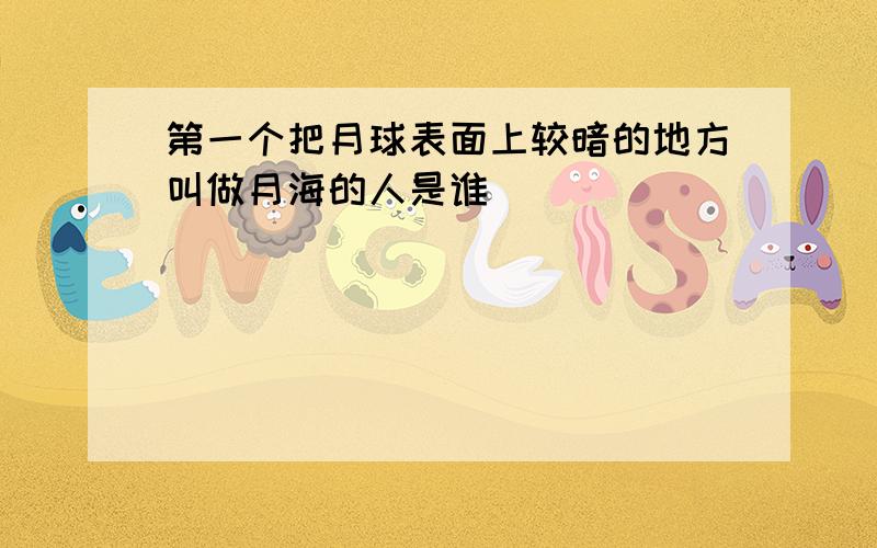 第一个把月球表面上较暗的地方叫做月海的人是谁