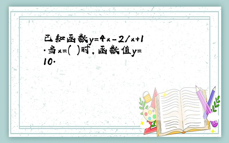 已知函数y=4x-2/x+1.当x=( )时,函数值y=10.