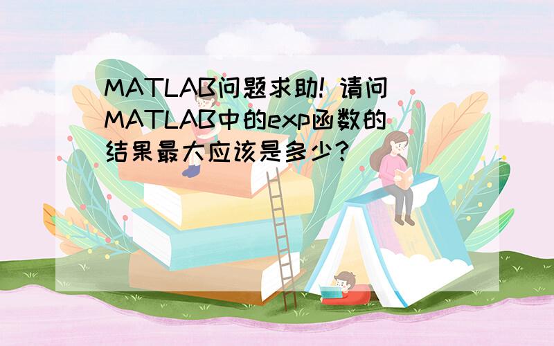 MATLAB问题求助! 请问MATLAB中的exp函数的结果最大应该是多少?