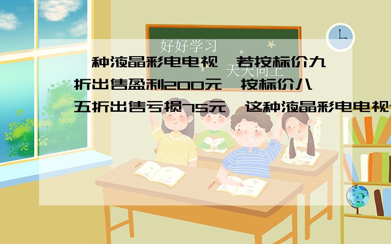 一种液晶彩电电视,若按标价九折出售盈利200元,按标价八五折出售亏损75元,这种液晶彩电电视进价多少元?