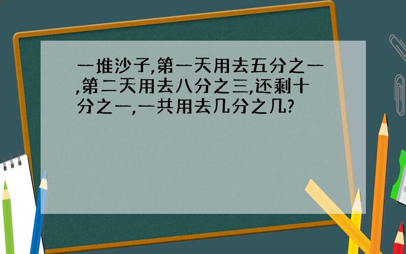 一堆沙子,第一天用去五分之一,第二天用去八分之三,还剩十分之一,一共用去几分之几?