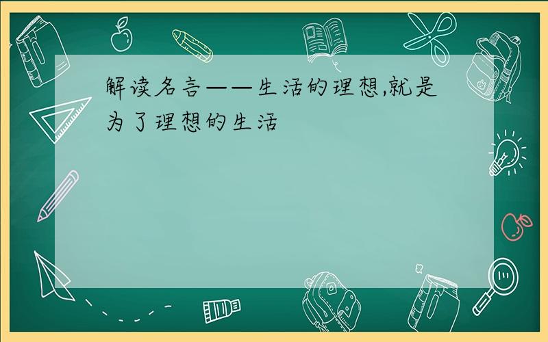 解读名言——生活的理想,就是为了理想的生活