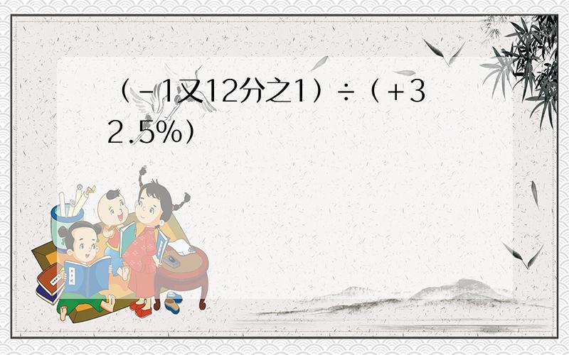 ﹙﹣1又12分之1﹚÷﹙﹢32.5%﹚