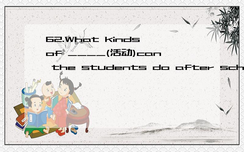 62.What kinds of ____(活动)can the students do after school?