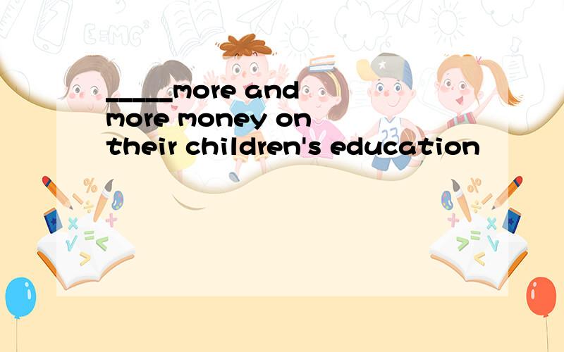 _____more and more money on their children's education