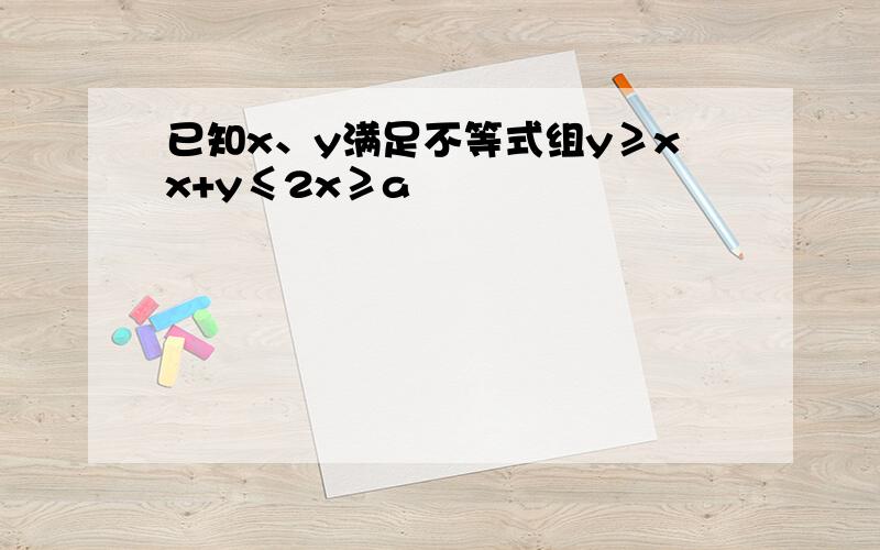 已知x、y满足不等式组y≥xx+y≤2x≥a